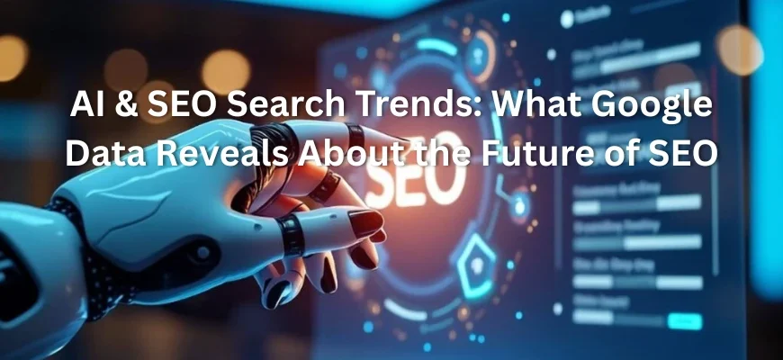 AI & SEO Search Trends: What Google Data Reveals About the Future of SEO